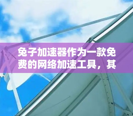 兔子加速器作为一款免费的网络加速工具，其设计简单，功能基础，用户可以选择是否使用付费版。以下是总结