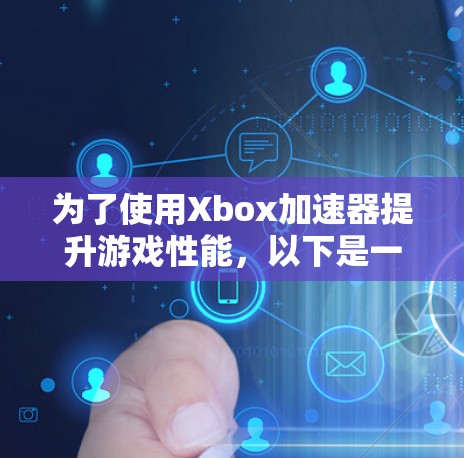为了使用Xbox加速器提升游戏性能，以下是一个有条理的步骤指南