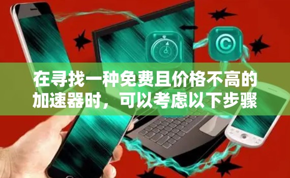 在寻找一种免费且价格不高的加速器时，可以考虑以下步骤和推荐