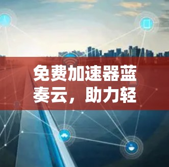 免费加速器蓝奏云,助力轻松上网,提升网络速度 免费加速器蓝奏云,助力轻松上网,提升网络速度