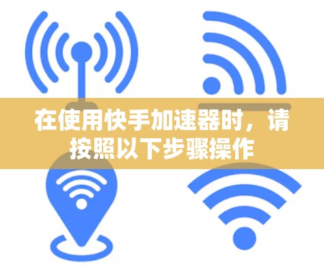 在使用快手加速器时，请按照以下步骤操作