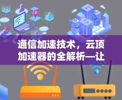 通信加速技术，云顶加速器的全解析—让你的数据传输效率立竿见影