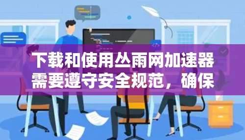 下载和使用丛雨网加速器需要遵守安全规范，确保下载和使用过程中的数据安全。以下是一些关键步骤和注意事项