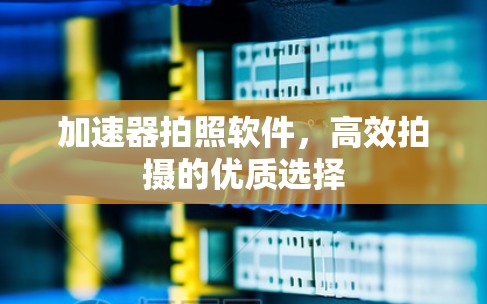 加速器拍照软件，高效拍摄的优质选择