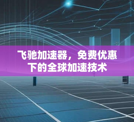 飞驰加速器,免费优惠下的全球加速技术 飞驰加速器,免费优惠下的全球加速技术