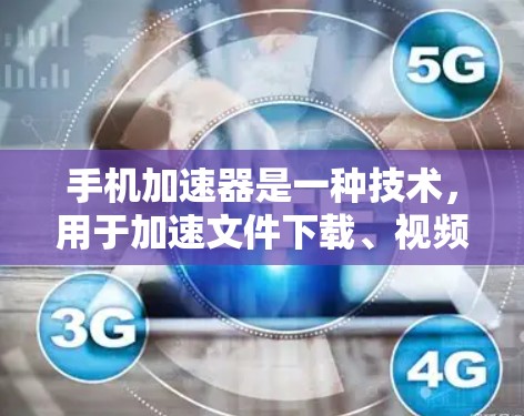 手机加速器是一种技术,用于加速文件下载、视频播放、游戏加速等任务。如果你指的是免费的手机加速器,以下是一些常见的免费加速器和它们的特点 手机加速器是一种技术,用于加速文件下载、视频播放、游戏加速等任务。如果你指的是免费的手机加速器,以下是一些常见的免费加速器和它们的特点