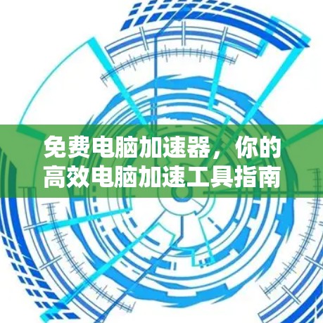 免费电脑加速器，你的高效电脑加速工具指南