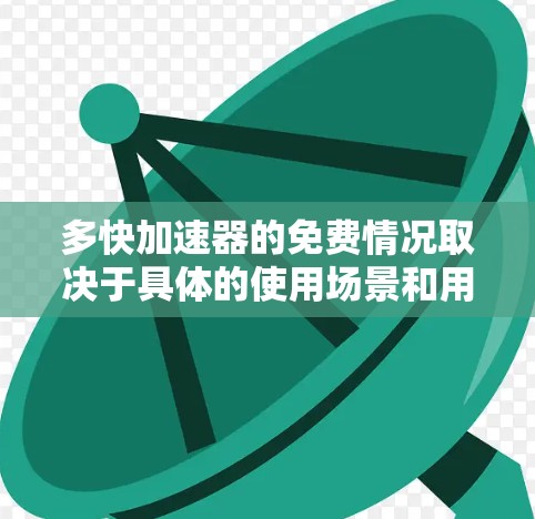 多快加速器的免费情况取决于具体的使用场景和用户的选择。以下是详细的分析和建议