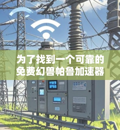 为了找到一个可靠的免费幻兽帕鲁加速器，以下是分步骤的建议