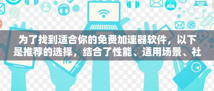 为了找到适合你的免费加速器软件,以下是推荐的选择,结合了性能、适用场景、社区支持和更新周期的因素 为了找到适合你的免费加速器软件,以下是推荐的选择,结合了性能、适用场景、社区支持和更新周期的因素