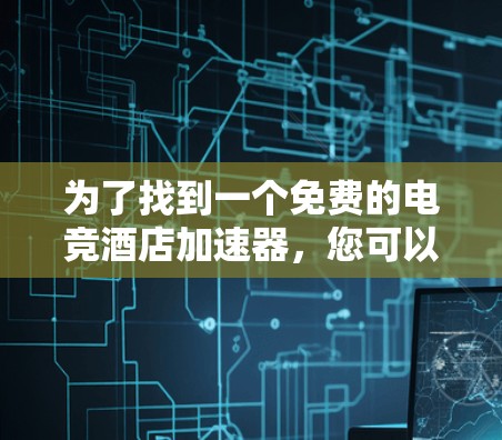 为了找到一个免费的电竞酒店加速器，您可以按照以下步骤操作
