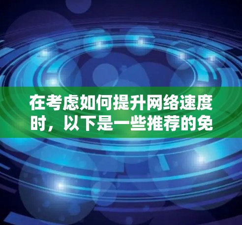 在考虑如何提升网络速度时,以下是一些推荐的免费网络加速器和工具,涵盖了不同的需求和使用场景 在考虑如何提升网络速度时,以下是一些推荐的免费网络加速器和工具,涵盖了不同的需求和使用场景