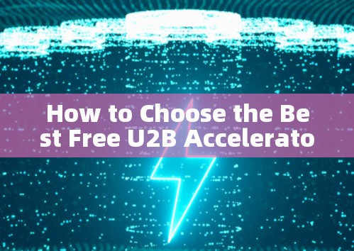 How to Choose the Best Free U2B Accelerator for Your Needs