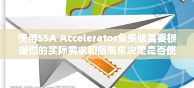使用SSA Accelerator免费版需要根据你的实际需求和限制来决定是否使用。以下是详细的建议 使用SSA Accelerator免费版需要根据你的实际需求和限制来决定是否使用。以下是详细的建议