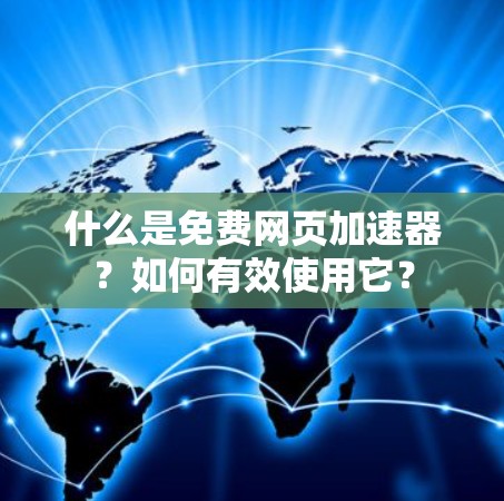 什么是免费网页加速器？如何有效使用它？