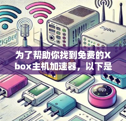 为了帮助你找到免费的Xbox主机加速器,以下是一些系统性的推荐和建议 为了帮助你找到免费的Xbox主机加速器,以下是一些系统性的推荐和建议