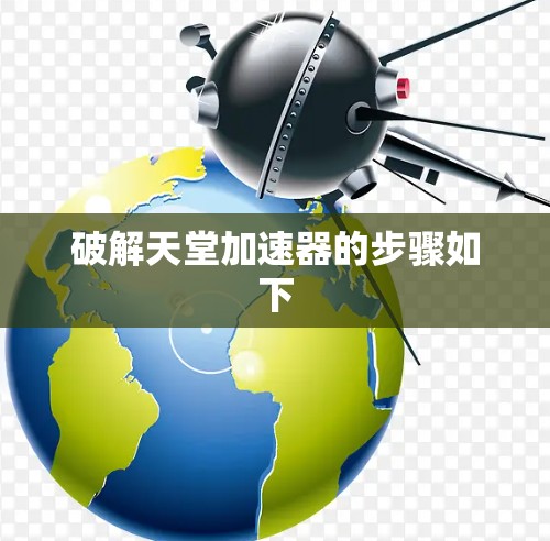 破解天堂加速器的步骤如下