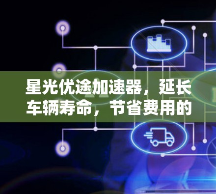 星光优途加速器，延长车辆寿命，节省费用的高效保养工具