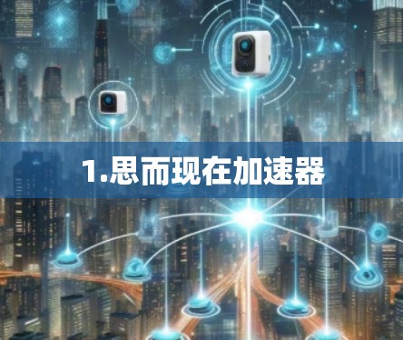 1.思而现在加速器 1.思而现在加速器