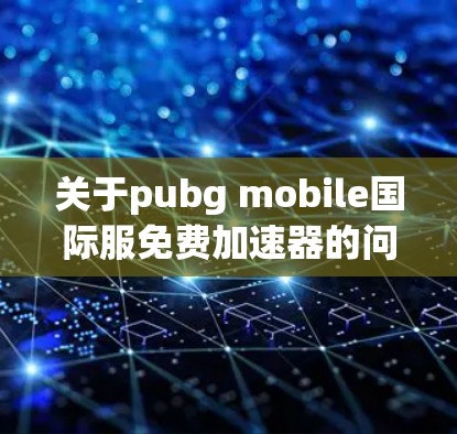 关于pubg mobile国际服免费加速器的问题,以下是逐步的解答 关于pubg mobile国际服免费加速器的问题,以下是逐步的解答