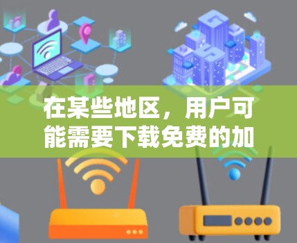 在某些地区，用户可能需要下载免费的加速器，以提升网络速度。以下是一些常见的免费加速器推荐，适用于不同设备和使用场景