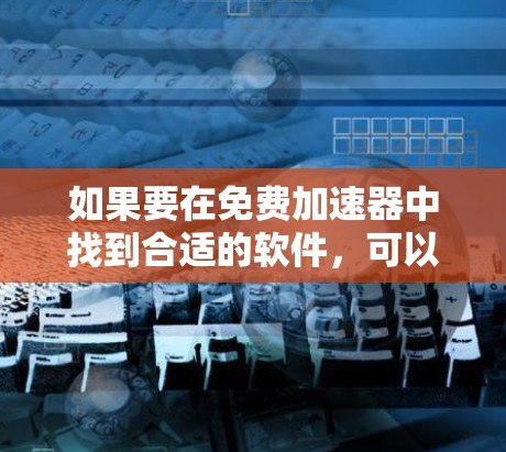 如果要在免费加速器中找到合适的软件，可以参考以下方法