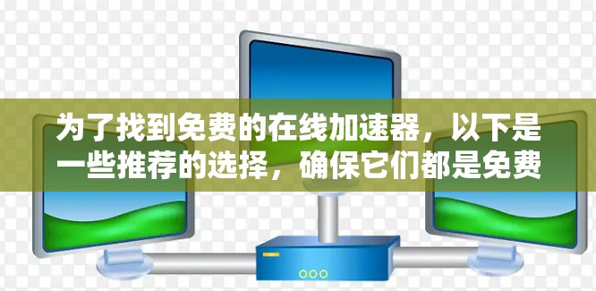 为了找到免费的在线加速器，以下是一些推荐的选择，确保它们都是免费的，并且适合您的使用需求