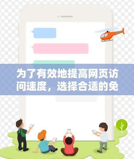 为了有效地提高网页访问速度，选择合适的免费加速器是一个很好的方法。以下是一个有条理的指南，帮助您高效地使用免费加速器
