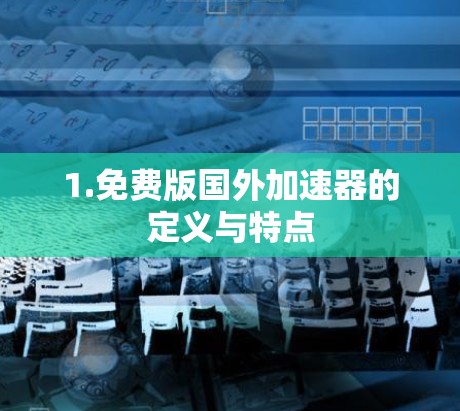 1.免费版国外加速器的定义与特点