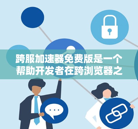 跨服加速器免费版是一个帮助开发者在跨浏览器之间快速切换页面的工具。以下是关于其功能、限制和决策的关键点