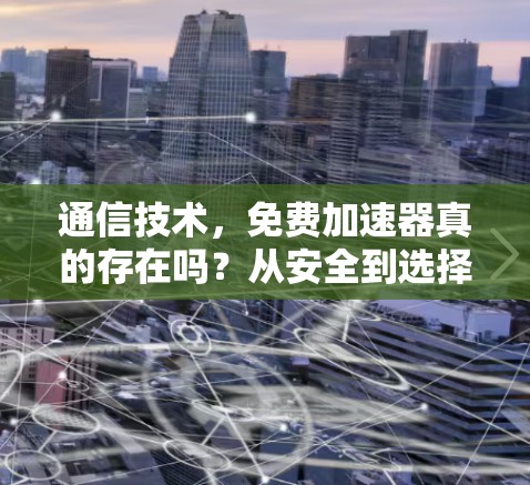 通信技术，免费加速器真的存在吗？从安全到选择，你需要知道的
