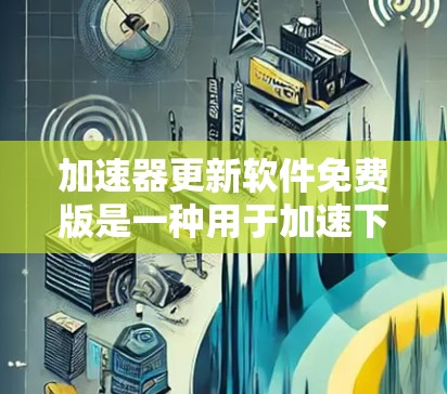 加速器更新软件免费版是一种用于加速下载、搜索和其他操作的免费软件。它通过网络加速技术提升下载速度,适合普通用户进行日常使用。以下是逐步的步骤和注意事项 加速器更新软件免费版是一种用于加速下载、搜索和其他操作的免费软件。它通过网络加速技术提升下载速度,适合普通用户进行日常使用。以下是逐步的步骤和注意事项
