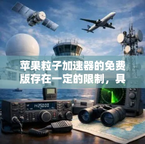 苹果粒子加速器的免费版存在一定的限制,具体包括以下几点 苹果粒子加速器的免费版存在一定的限制,具体包括以下几点