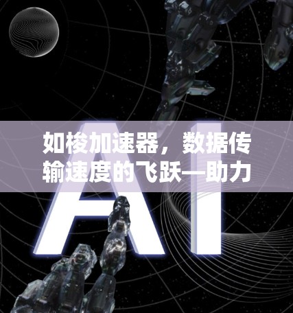 如梭加速器,数据传输速度的飞跃—助力企业数据优化 如梭加速器,数据传输速度的飞跃—助力企业数据优化