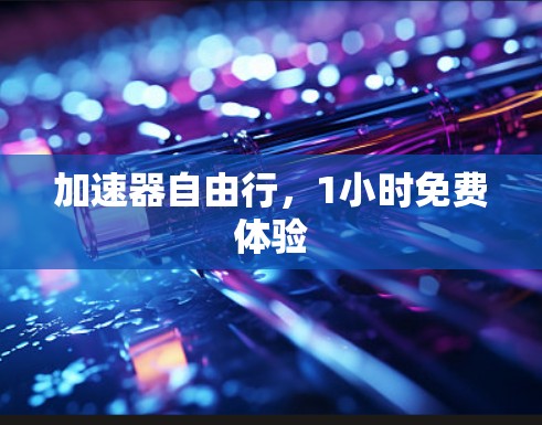 加速器自由行，1小时免费体验