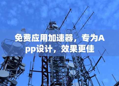 免费应用加速器,专为App设计,效果更佳 免费应用加速器,专为App设计,效果更佳
