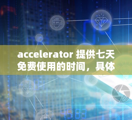 accelerator 提供七天免费使用的时间，具体取决于平台