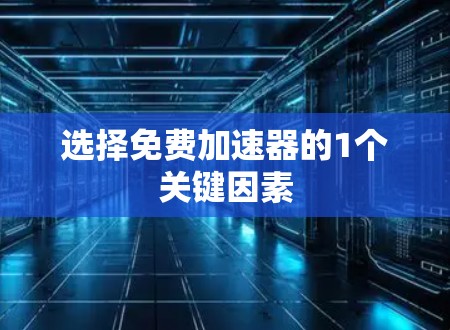 选择免费加速器的1个关键因素 选择免费加速器的1个关键因素