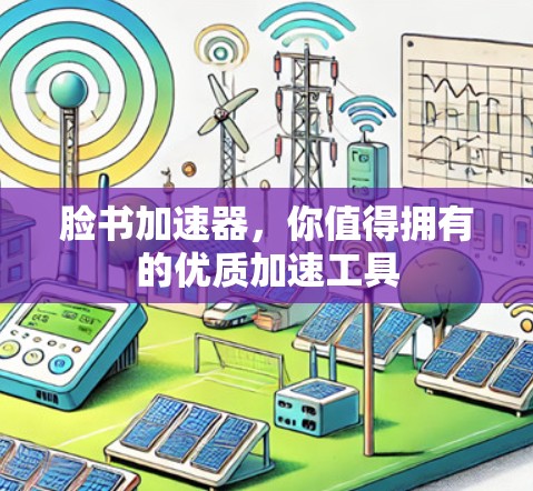 脸书加速器，你值得拥有的优质加速工具