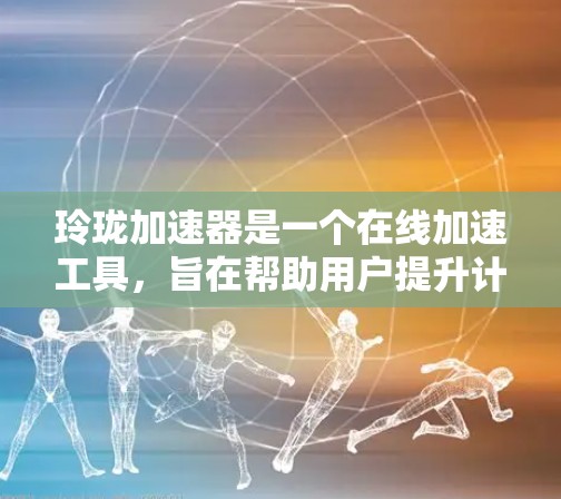 玲珑加速器是一个在线加速工具,旨在帮助用户提升计算机性能。以下是对玲珑加速器的详细介绍 玲珑加速器是一个在线加速工具,旨在帮助用户提升计算机性能。以下是对玲珑加速器的详细介绍