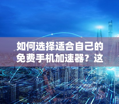 如何选择适合自己的免费手机加速器?这些小技巧让你的网络更强劲! 如何选择适合自己的免费手机加速器?这些小技巧让你的网络更强劲!
