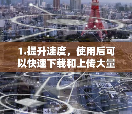 1.提升速度，使用后可以快速下载和上传大量文件