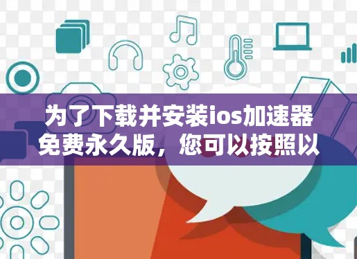 为了下载并安装ios加速器免费永久版，您可以按照以下步骤操作