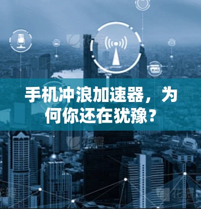 手机冲浪加速器，为何你还在犹豫？