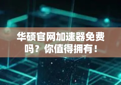 华硕官网加速器免费吗？你值得拥有！