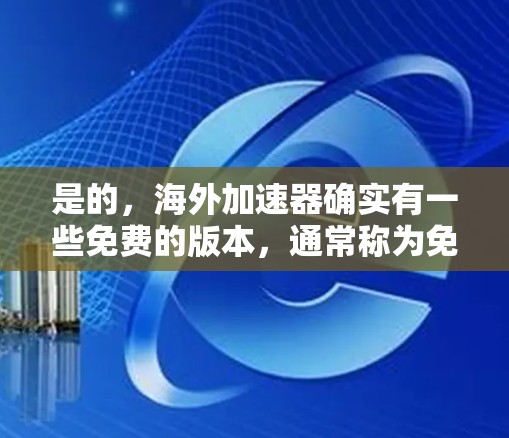 是的,海外加速器确实有一些免费的版本,通常称为免费试用版(Free Trial Version)或免费版。这些版本通常可以在下载后使用一段时间,但无法无限使用 是的,海外加速器确实有一些免费的版本,通常称为免费试用版(Free Trial Version)或免费版。这些版本通常可以在下载后使用一段时间,但无法无限使用