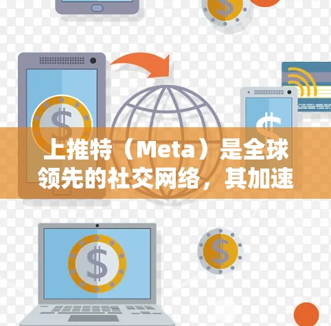 上推特(Meta)是全球领先的社交网络,其加速器通常用于提升搜索速度。虽然上推特本身不提供加速器功能,但其他社交平台(如微信、QQ、微博等)提供加速器工具,帮助用户 faster地访问网站和应用 上推特(Meta)是全球领先的社交网络,其加速器通常用于提升搜索速度。虽然上推特本身不提供加速器功能,但其他社交平台(如微信、QQ、微博等)提供加速器工具,帮助用户 faster地访问网站和应用