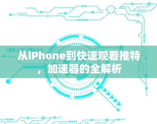从iPhone到快速观看推特,加速器的全解析 从iPhone到快速观看推特,加速器的全解析