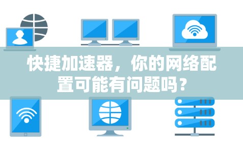 快捷加速器,你的网络配置可能有问题吗? 快捷加速器,你的网络配置可能有问题吗?