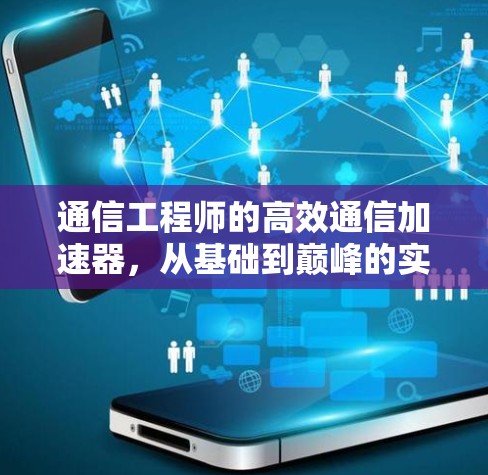 通信工程师的高效通信加速器，从基础到巅峰的实用解决方案